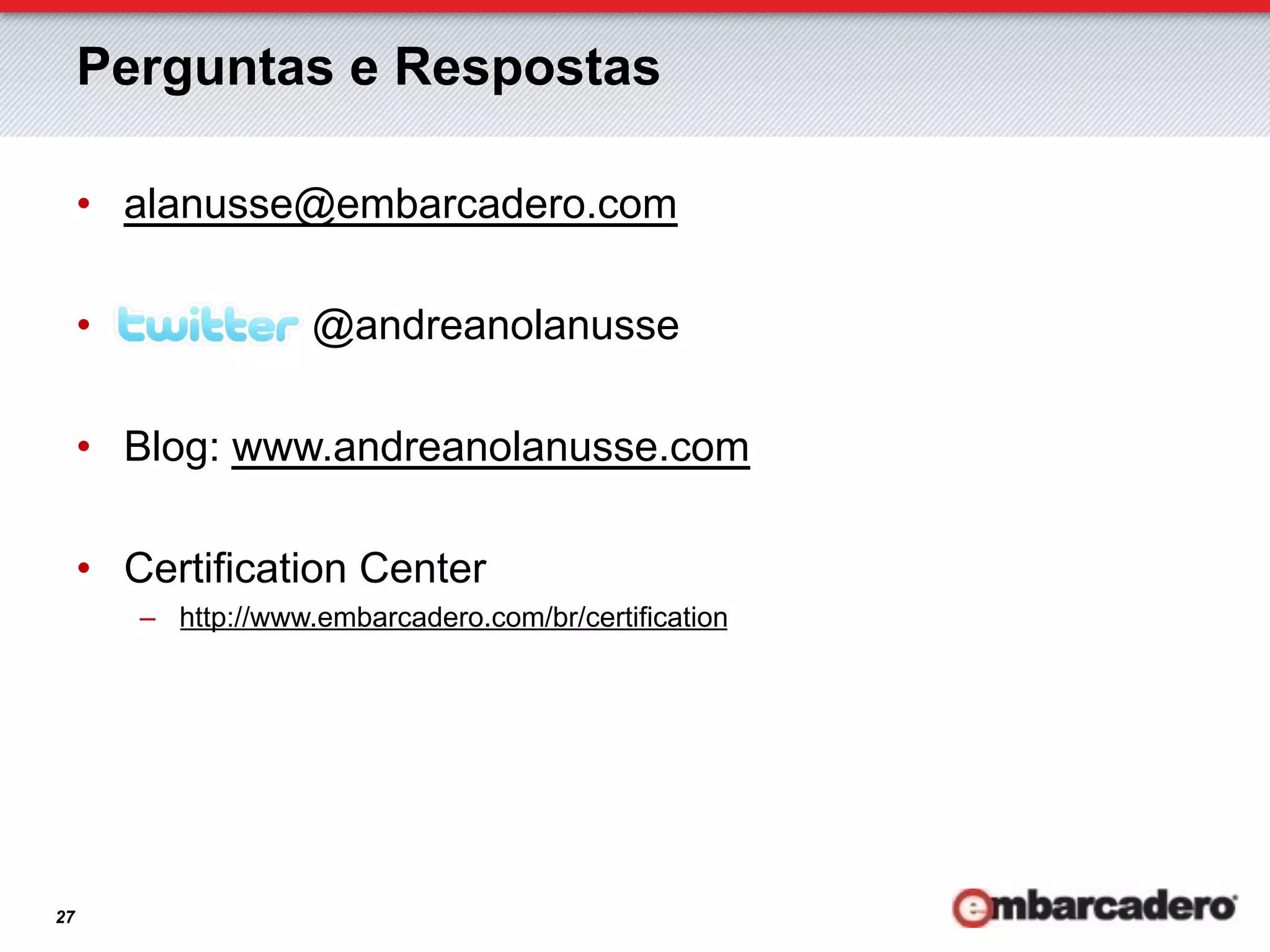 Perguntas e Respostas

     •  alanusse@embarcadero.com

     •                 @andreanolanusse

     •  Blog: www.andreanolanusse.com

     •  Certification Center
          –  http://www.embarcadero.com/br/certification




27
 