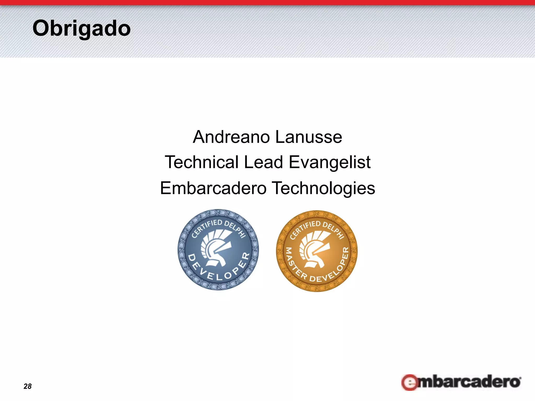 Obrigado



                   Andreano Lanusse
                Technical Lead Evangelist
                Embarcadero Technologies




28
 