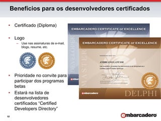 Benefícios para os desenvolvedores certificados

 •  Certificado (Diploma)

 •  Logo
       –  Use nas assinaturas de e-mail,
          blogs, resume, etc.




 •  Prioridade no convite para
    participar dos programas
    betas
 •  Estará na lista de
    desenvolvedores
    certificados “Certified
    Developers Directory”
10
 