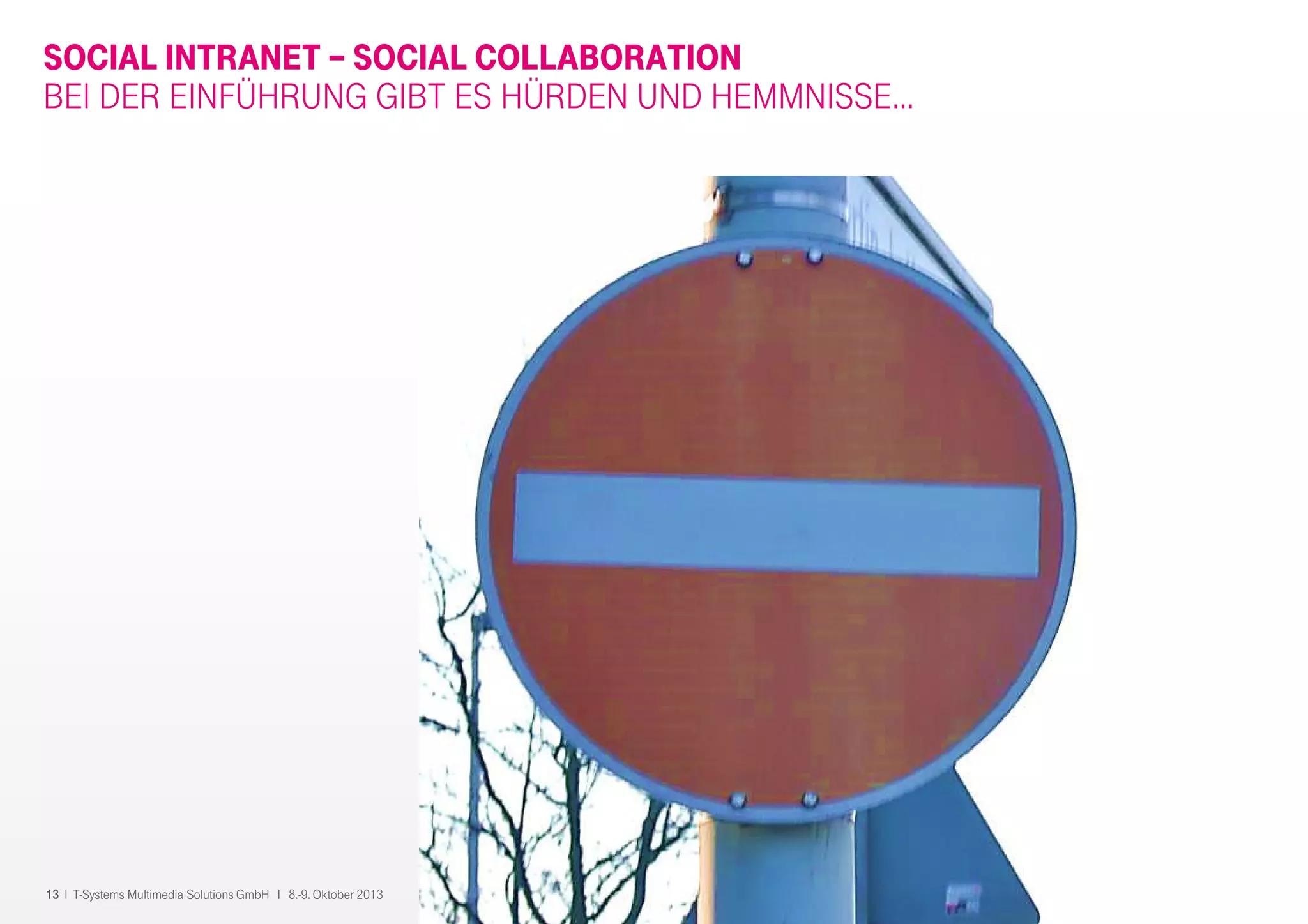 13 I T-Systems Multimedia Solutions GmbH I 8.-9. Oktober 2013
SOCIAL INTRANET – SOCIAL COLLABORATION
BEI DER EINFÜHRUNG GIBT ES HÜRDEN UND HEMMNISSE…
 