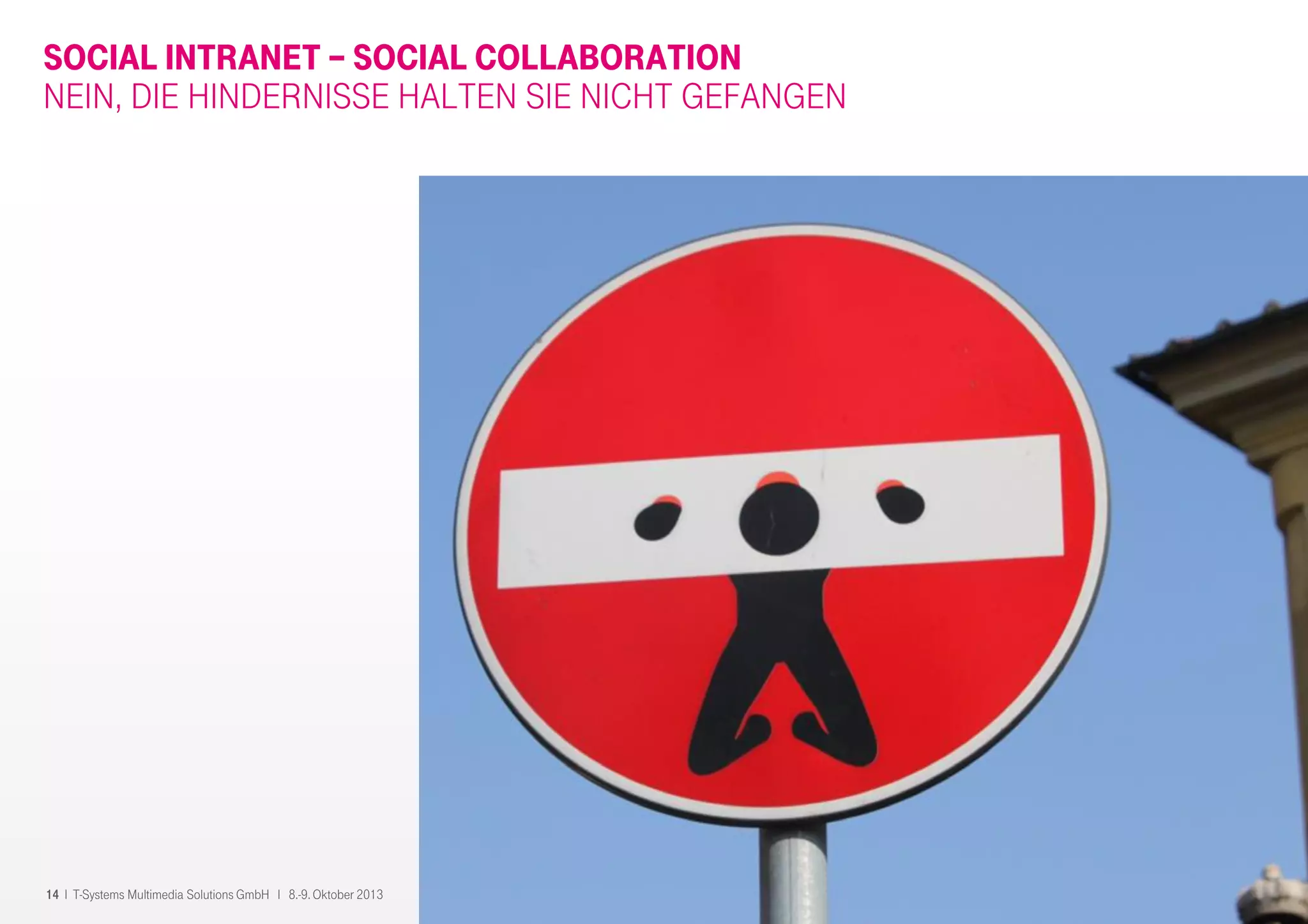 14 I T-Systems Multimedia Solutions GmbH I 8.-9. Oktober 2013
SOCIAL INTRANET – SOCIAL COLLABORATION
NEIN, DIE HINDERNISSE HALTEN SIE NICHT GEFANGEN
 
