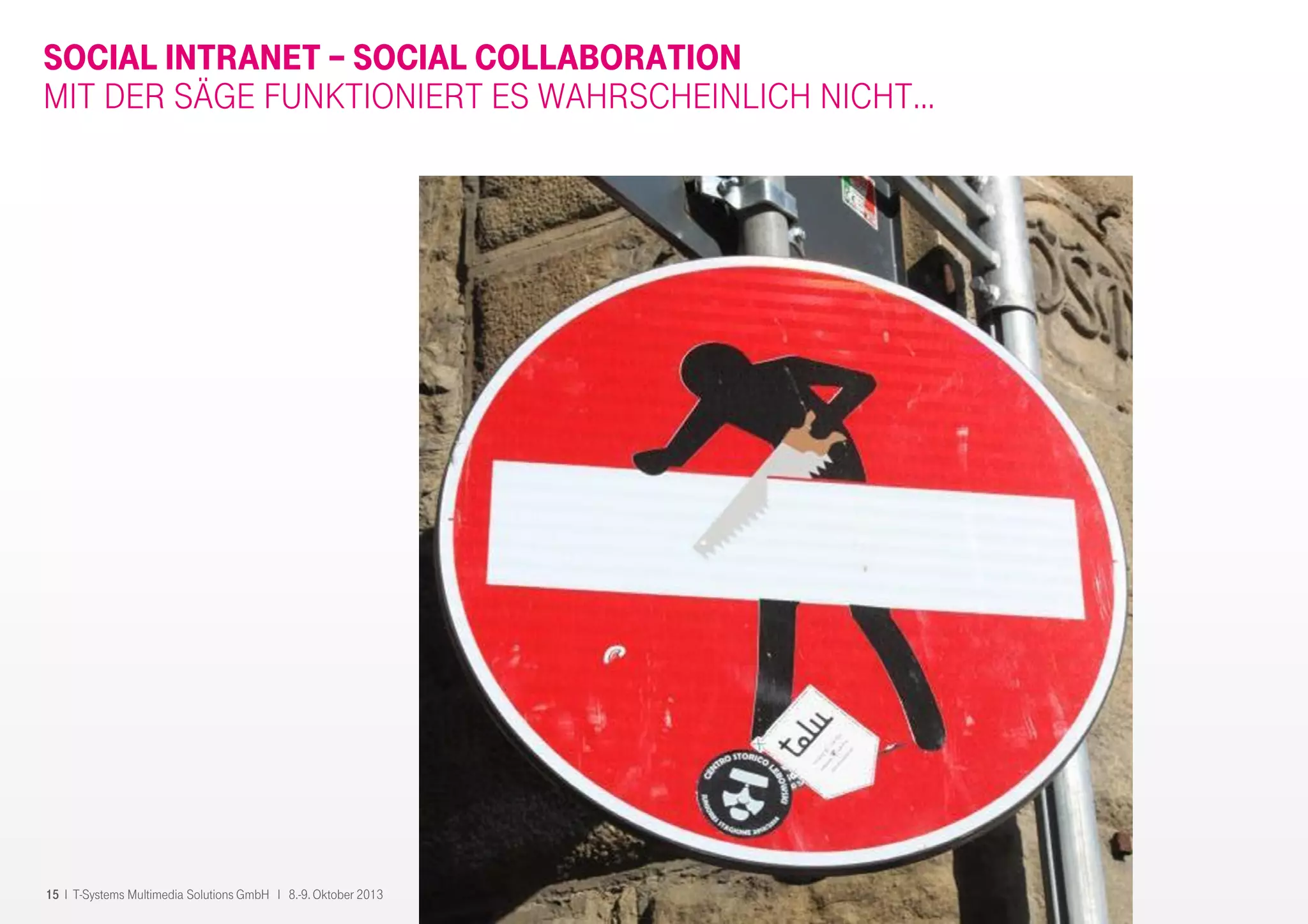 15 I T-Systems Multimedia Solutions GmbH I 8.-9. Oktober 2013
SOCIAL INTRANET – SOCIAL COLLABORATION
MIT DER SÄGE FUNKTIONIERT ES WAHRSCHEINLICH NICHT…
 