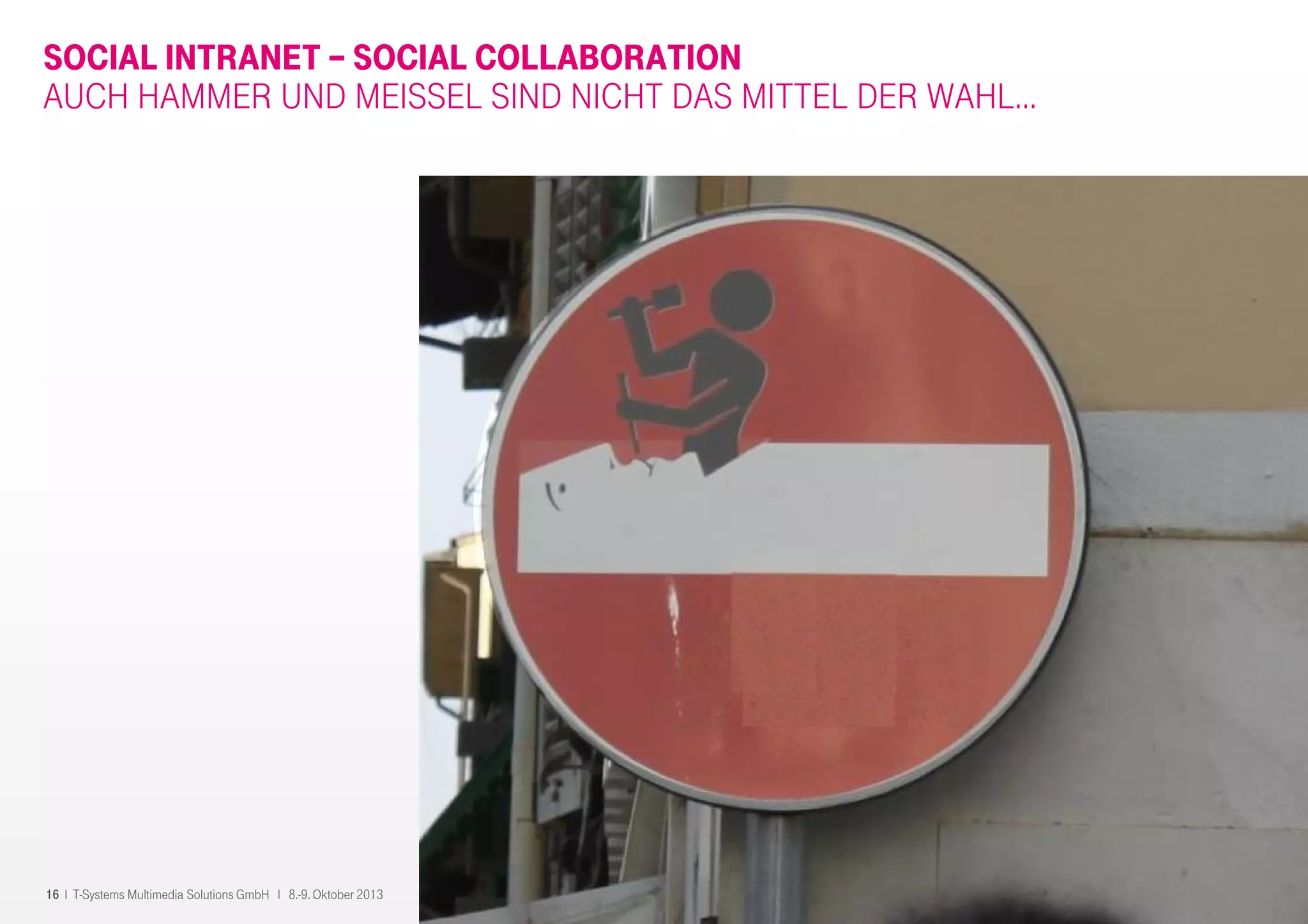 16 I T-Systems Multimedia Solutions GmbH I 8.-9. Oktober 2013
SOCIAL INTRANET – SOCIAL COLLABORATION
AUCH HAMMER UND MEISSEL SIND NICHT DAS MITTEL DER WAHL…
 