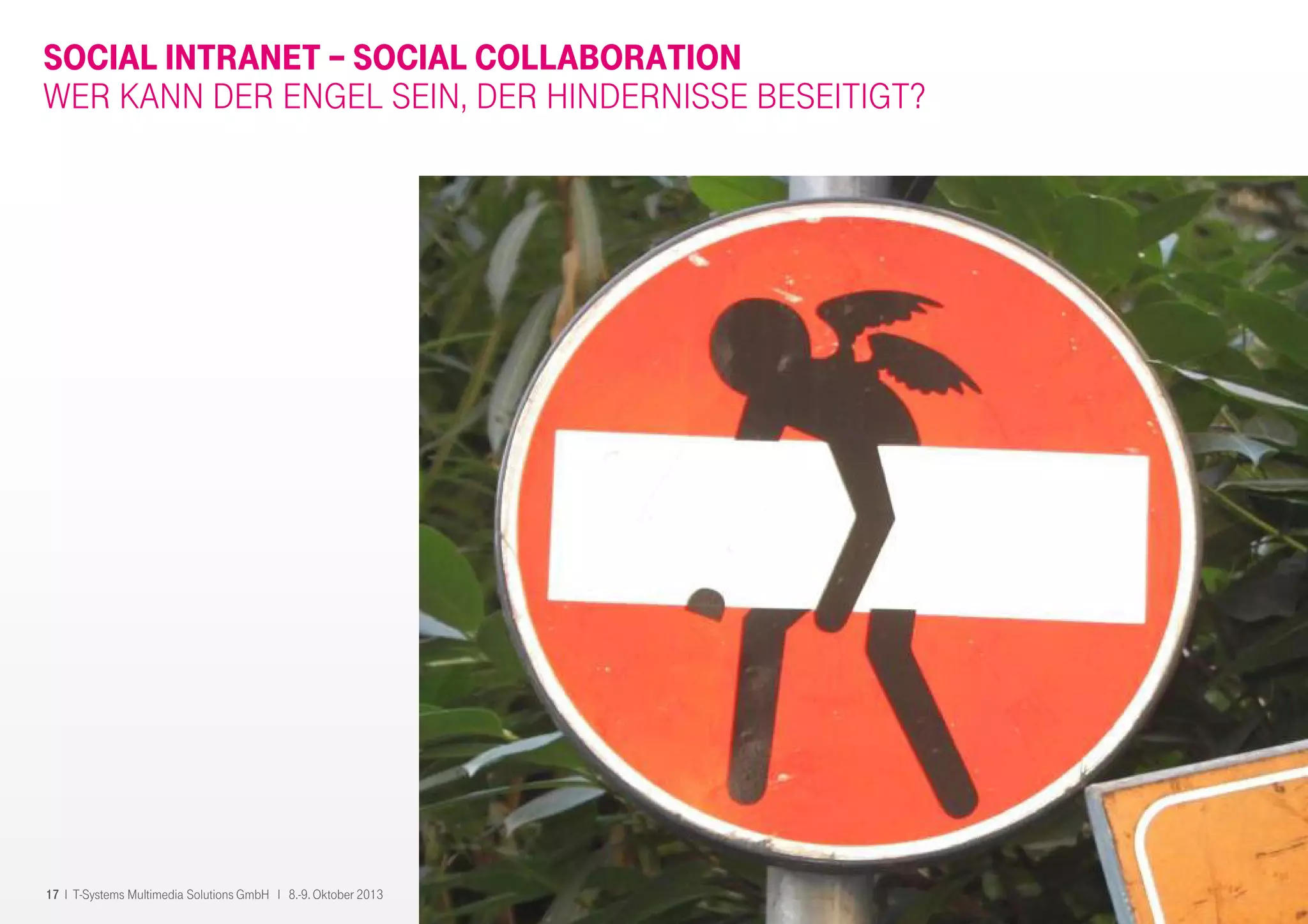 17 I T-Systems Multimedia Solutions GmbH I 8.-9. Oktober 2013
SOCIAL INTRANET – SOCIAL COLLABORATION
WER KANN DER ENGEL SEIN, DER HINDERNISSE BESEITIGT?
 