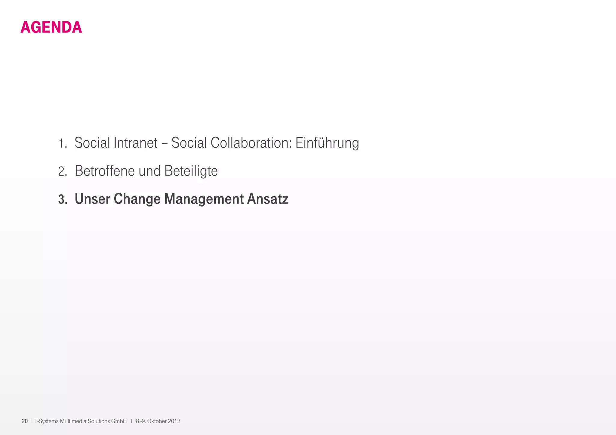 20 I T-Systems Multimedia Solutions GmbH I 8.-9. Oktober 2013
AGENDA
1. Social Intranet – Social Collaboration: Einführung
2. Betroffene und Beteiligte
3. Unser Change Management Ansatz
 