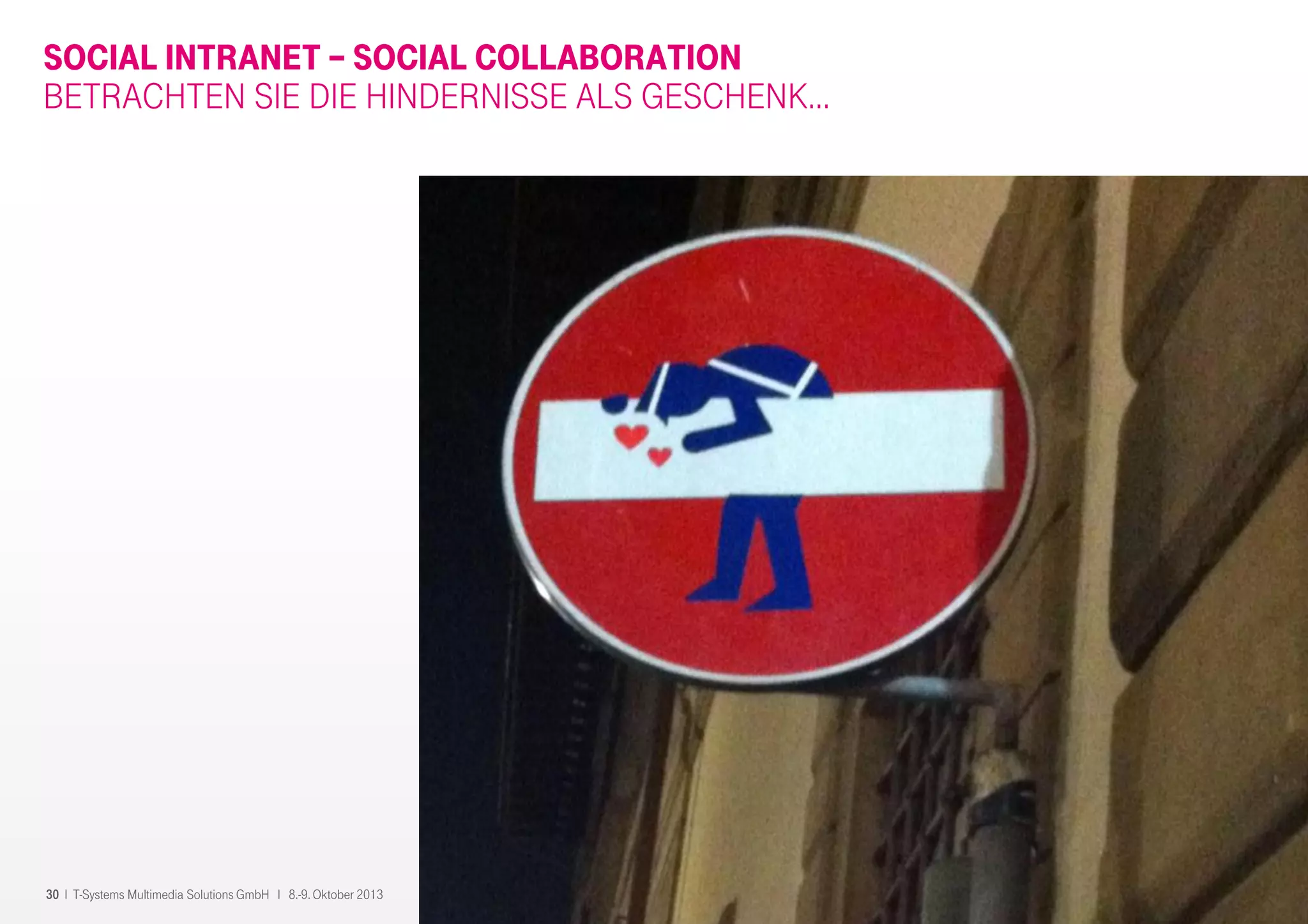 30 I T-Systems Multimedia Solutions GmbH I 8.-9. Oktober 2013
SOCIAL INTRANET – SOCIAL COLLABORATION
BETRACHTEN SIE DIE HINDERNISSE ALS GESCHENK…
 