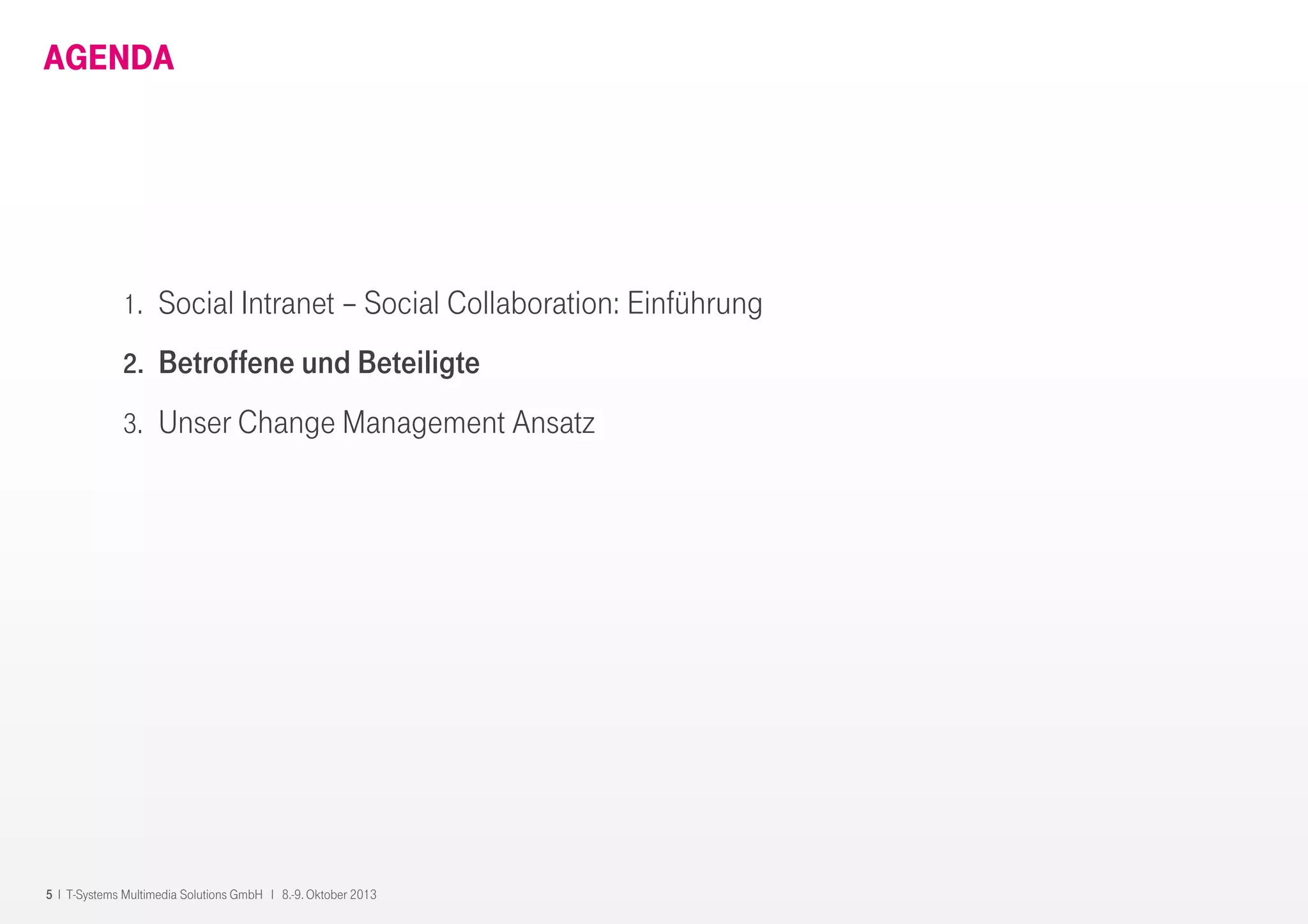 5 I T-Systems Multimedia Solutions GmbH I 8.-9. Oktober 2013
AGENDA
1. Social Intranet – Social Collaboration: Einführung
2. Betroffene und Beteiligte
3. Unser Change Management Ansatz
 