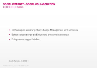 19 I T-Systems Multimedia Solutions GmbH I 8.-9. Oktober 2013
SOCIAL INTRANET – SOCIAL COLLABORATION
FORRESTER SAGT:
Technologie-Einführung ohne Change-Management wird scheitern
Echter Nutzen bringt die Einführung am schnellsten voran
Erfolgsmessung gehört dazu
Quelle: Forrester, 04.02.2014
 