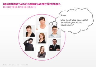 8 I T-Systems Multimedia Solutions GmbH I 8.-9. Oktober 2013
DAS INTRANET ALS ZUSAMMENARBEITSZENTRALE.
BETROFFENE UND BETEILIGTE
Aha.
Was heißt das denn jetzt
wirklich für mich
persönlich?
 