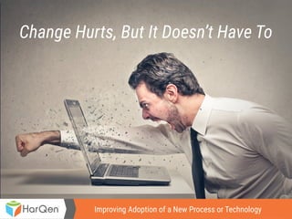 Improving Adoption of a New Process or Technology
Change Hurts, But It Doesn’t Have To
Improving Adoption of a New Process or Technology
 