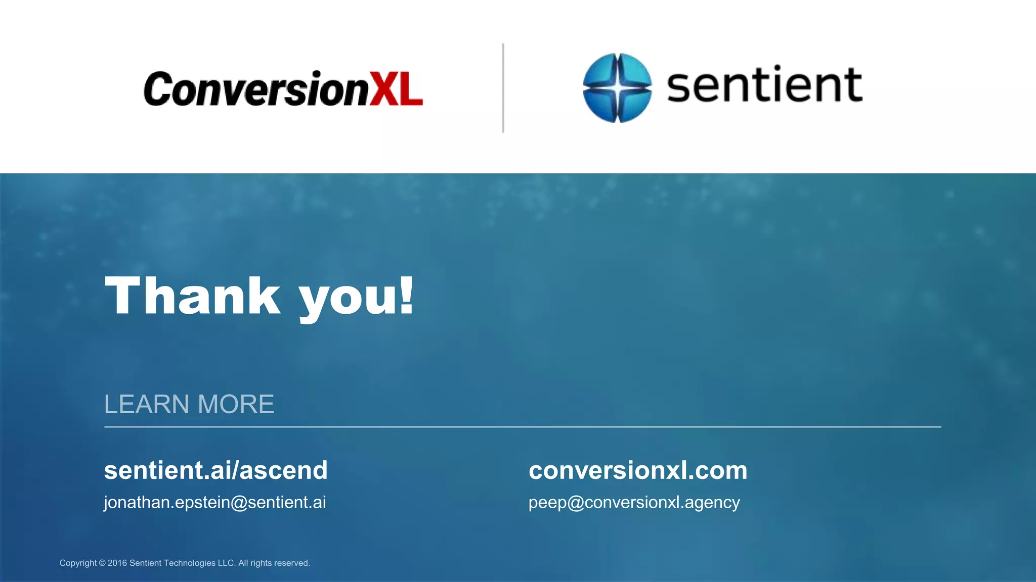 Copyright © 2016 Sentient Technologies LLC. All rights reserved.
Thank you!
conversionxl.com
peep@conversionxl.agency
sentient.ai/ascend
jonathan.epstein@sentient.ai
 