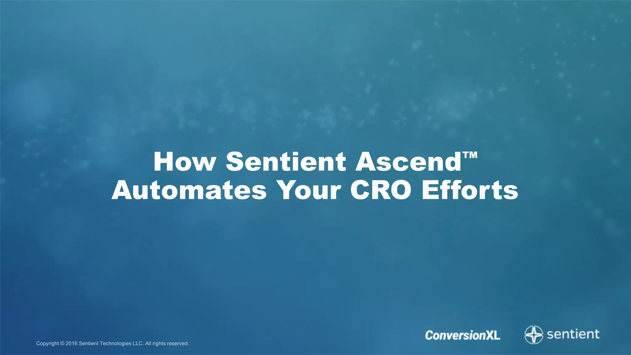 Copyright © 2016 Sentient Technologies LLC. All rights reserved.
How Sentient Ascend™
Automates Your CRO Efforts
 