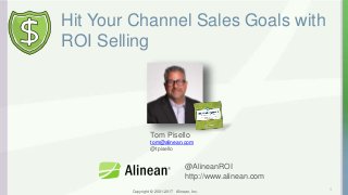 Copyright © 2001-2017 Alinean, Inc.
Hit Your Channel Sales Goals with
ROI Selling
1
Tom Pisello
tom@alinean.com
@tpisello
@AlineanROI
http://www.alinean.com
 