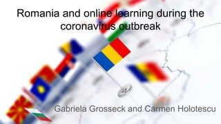 Romania and online learning during the
coronavirus outbreak
Gabriela Grosseck and Carmen Holotescu
 