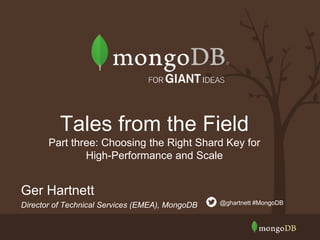 Ger Hartnett
Director of Technical Services (EMEA), MongoDB @ghartnett #MongoDB
Tales from the Field
Part three: Choosing the Right Shard Key for
High-Performance and Scale
 