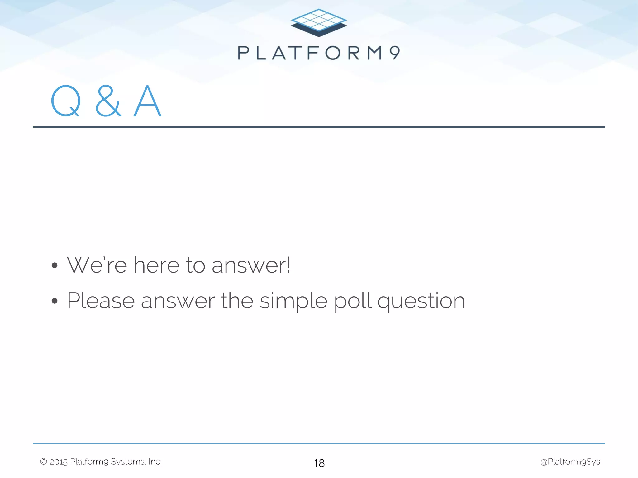 © 2015 Platform9 Systems, Inc. @Platform9Sys
• We’re here to answer!
• Please answer the simple poll question
Q & A
18
 