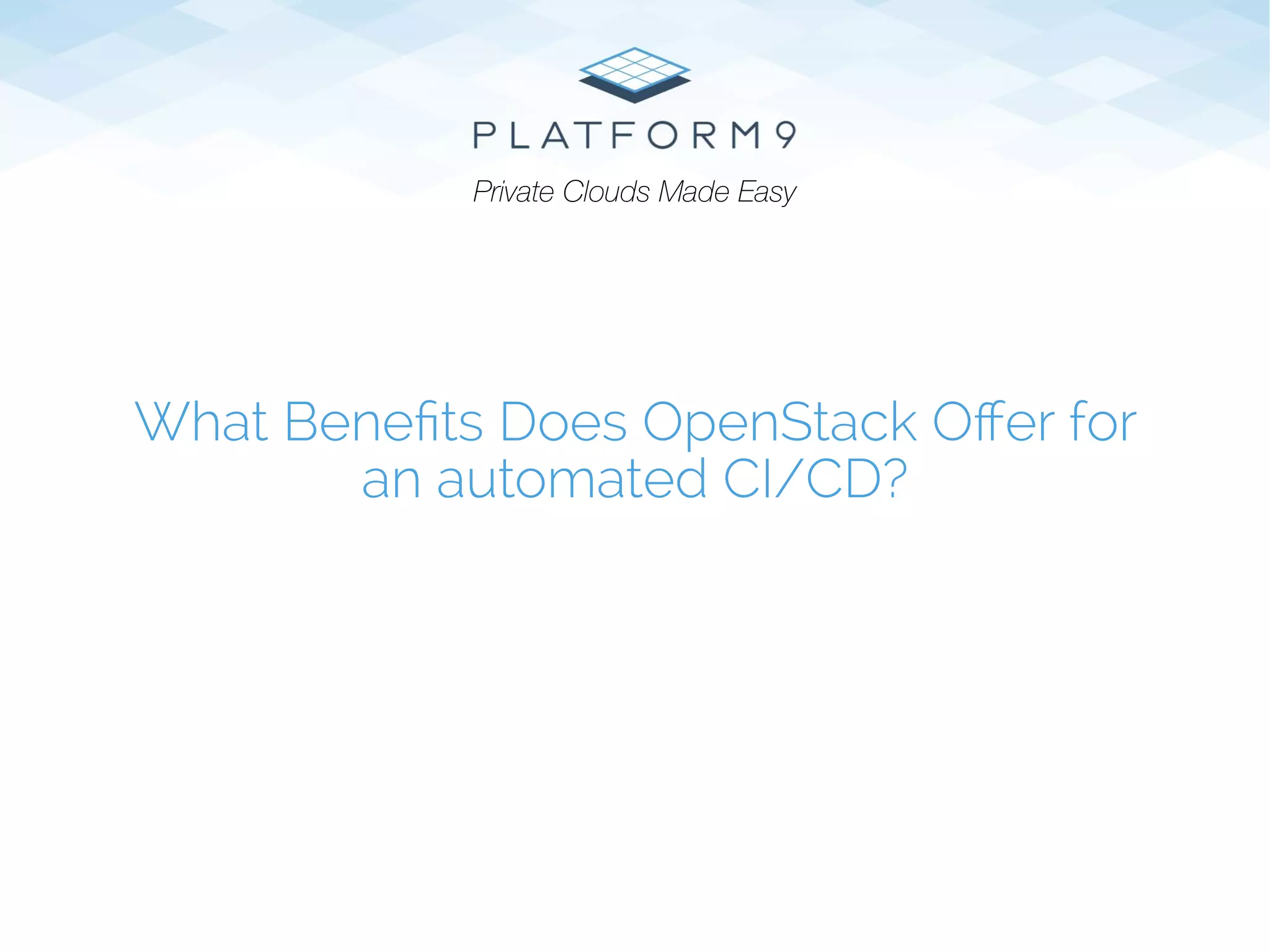 What Beneﬁts Does OpenStack Oﬀer for
an automated CI/CD?
Private Clouds Made Easy
 