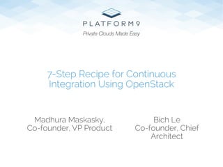 Bich Le
Co-founder, Chief
Architect
7-Step Recipe for Continuous
Integration Using OpenStack
Private Clouds Made Easy
Madhura Maskasky,
Co-founder, VP Product
 