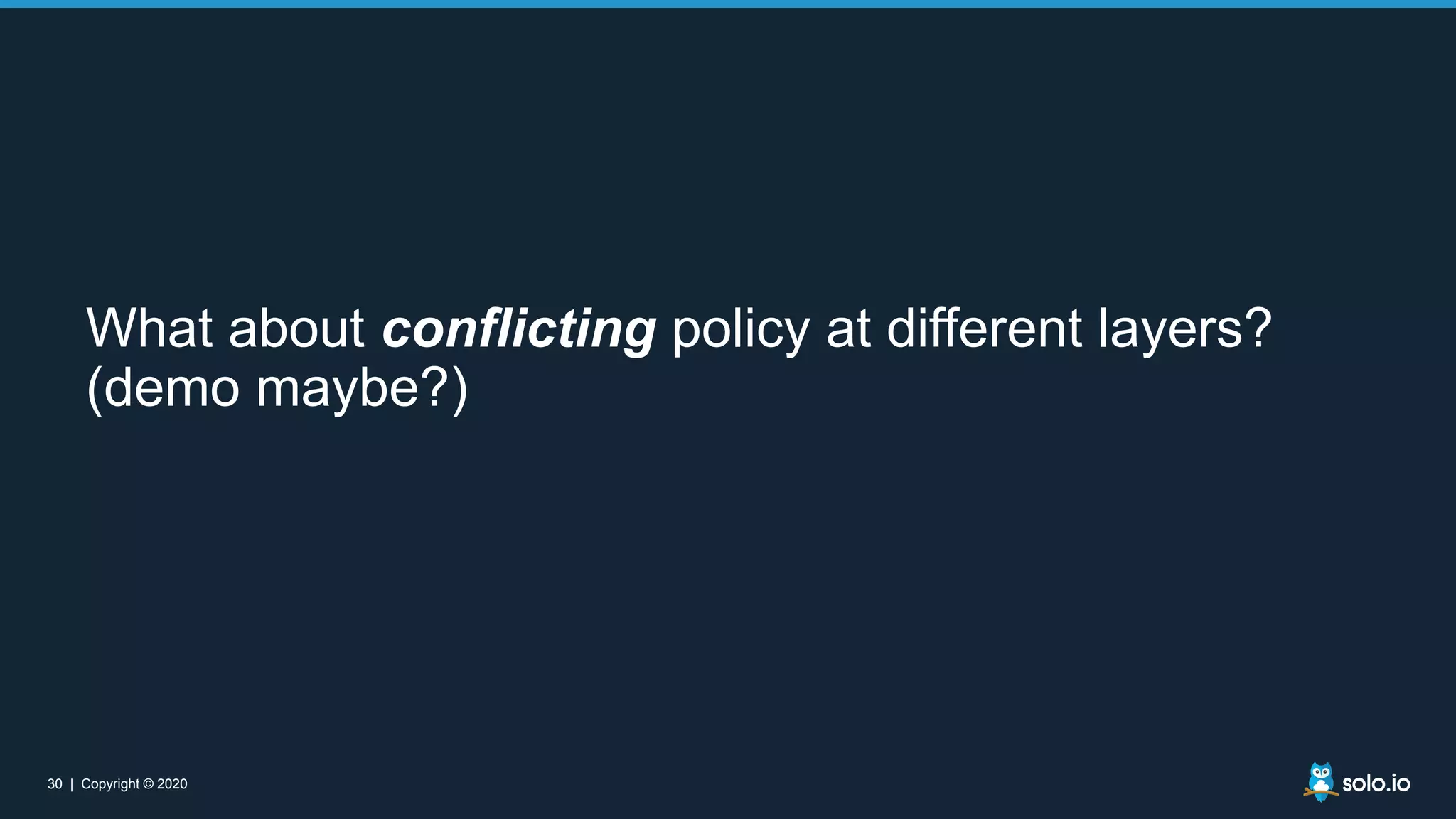 30 | Copyright © 2020
30 | Copyright © 2020
What about conflicting policy at different layers?
(demo maybe?)
 