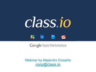 Webinar by Alejandro Corpeño
      corp@class.io
 