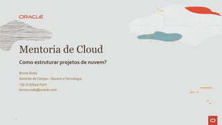 Bruno Roda
Gerente de Contas – Nuvem eTecnologia
+55 11 97549-0421
bruno.roda@oracle.com
Mentoria de Cloud
Como estruturar projetos de nuvem?
1
 