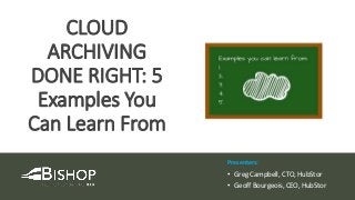 Presenters:
• Greg Campbell, CTO, HubStor
• Geoff Bourgeois, CEO, HubStor
CLOUD
ARCHIVING
DONE RIGHT: 5
Examples You
Can Learn From
 