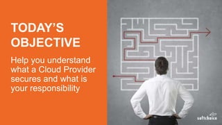 TODAY’S
OBJECTIVE
Help you understand
what a Cloud Provider
secures and what is
your responsibility
 