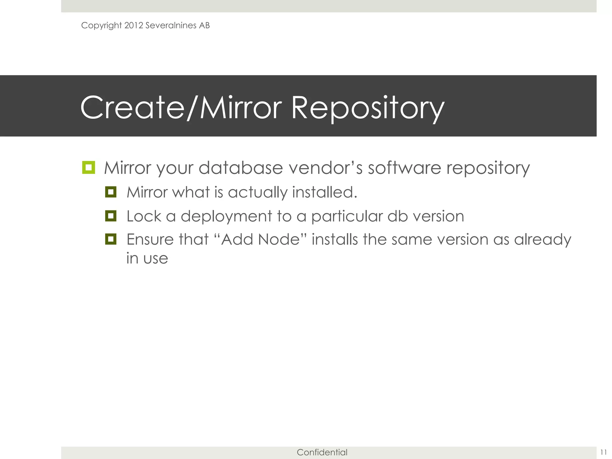 Confidential
Create/Mirror Repository
¤  Mirror your database vendor’s software repository
¤  Mirror what is actually installed.
¤  Lock a deployment to a particular db version
¤  Ensure that “Add Node” installs the same version as already
in use
11
Copyright 2012 Severalnines AB
 