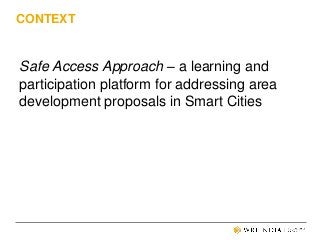 CONTEXT
Safe Access Approach – a learning and
participation platform for addressing area
development proposals in Smart Ci...