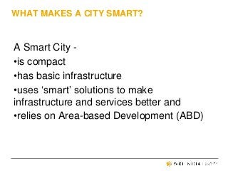WHAT MAKES A CITY SMART?
A Smart City -
•is compact
•has basic infrastructure
•uses ‘smart’ solutions to make
infrastructu...