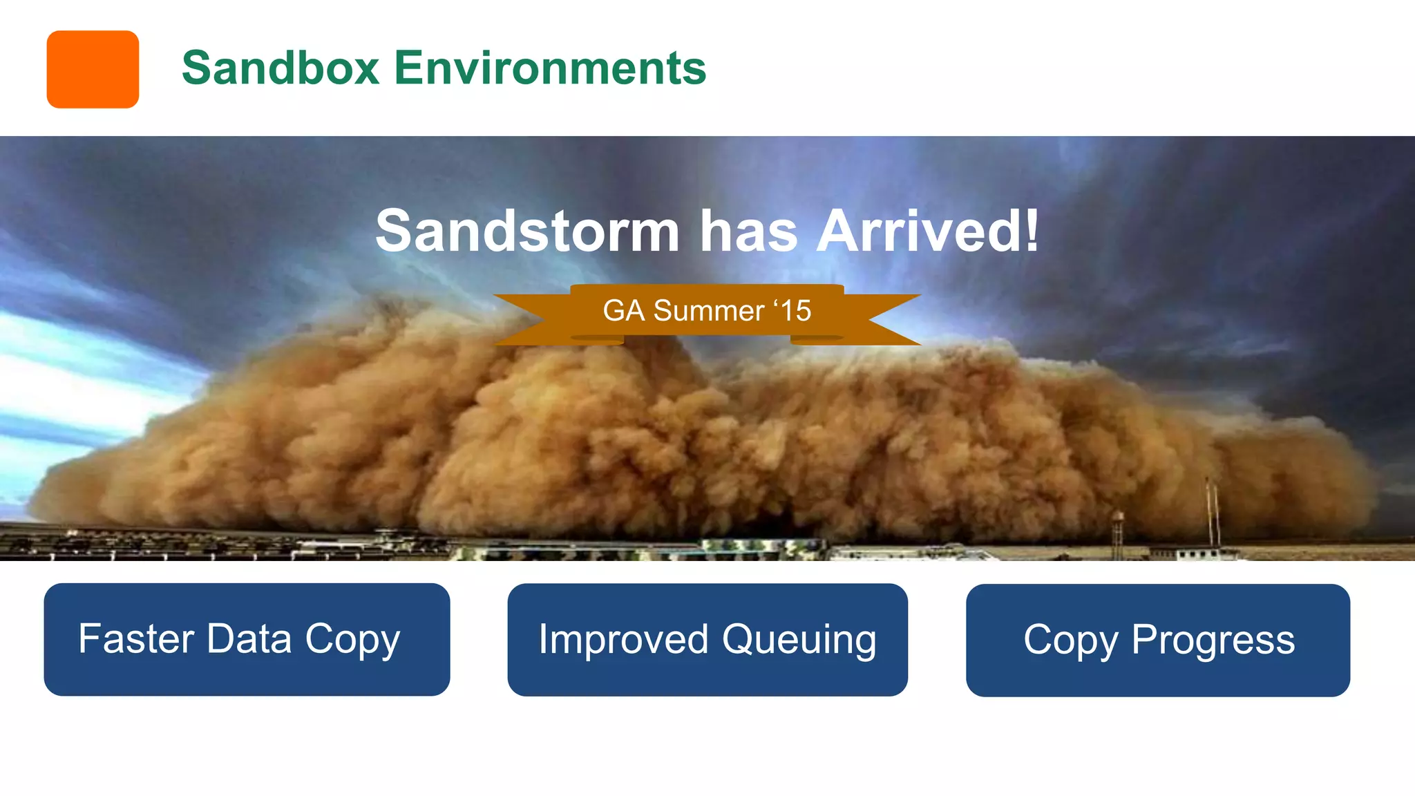 Sandbox Environments Faster Data Copy Improved Queuing Copy Progress Sandstorm has Arrived! GA Summer ‘15 
