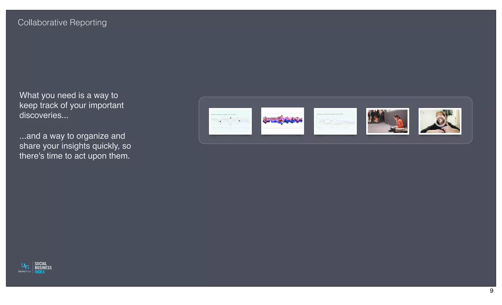 Collaborative Reporting




What you need is a way to
keep track of your important
discoveries...

...and a way to organize and
share your insights quickly, so
there's time to act upon them.




                                  9
 