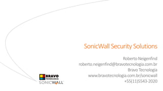 SonicWall Security Solutions
RobertoNeigenfind
roberto.neigenfind@bravotecnologia.com.br
Bravo Tecnologia
www.bravotecnologia.com.br/sonicwall
+55(11)5543-2020
 