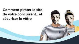 Comment pirater le site
de votre concurrent.. et
sécuriser le vôtre
 