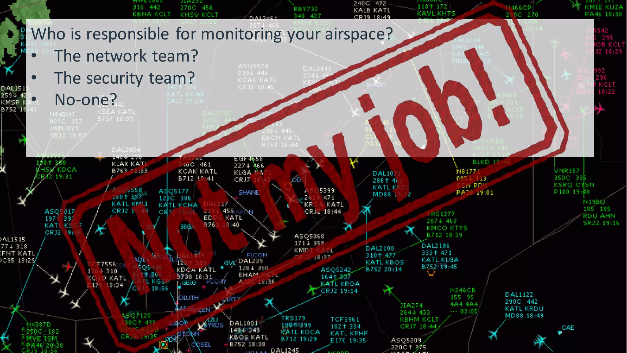 20Who is responsible for monitoring your airspace?
• The network team?
• The security team?
• No-one?
 