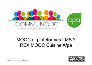 AFPA – Tournedouet Loïc– 17/05/2016
MOOC et plateformes LMS ?
REX MOOC Cuisine Afpa
 