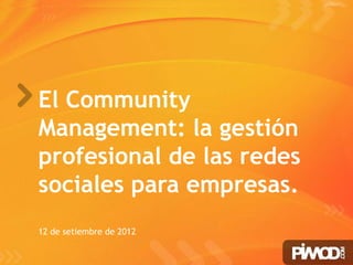 El Community
Management: la gestión
profesional de las redes
sociales para empresas.
12 de setiembre de 2012

                           www.pimod.com
 