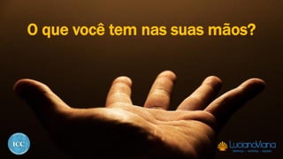 O que você tem nas suas mãos?
 