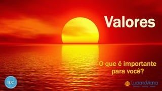 Valores
O que é importante
para você?
 