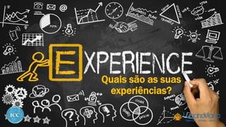 Quais são as suas
experiências?
 