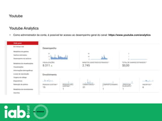 Youtube
Youtube Analytics
• Como administrador da conta, é possível ter acesso ao desempenho geral do canal: https://www.youtube.com/analytics
 