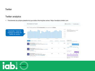 Twitter
Twitter analytics
• Ferramenta da própria plataforma que exibe informações extras: https://analytics.twitter.com
Impressão: Tweet foi
entregue ao stream de
Tweets do usuário.
 