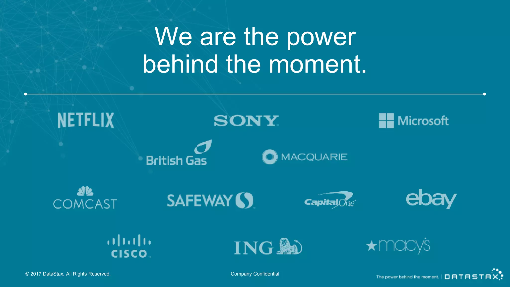 We are the power behind the moment. © 2017 DataStax, All Rights Reserved. Company Confidential 