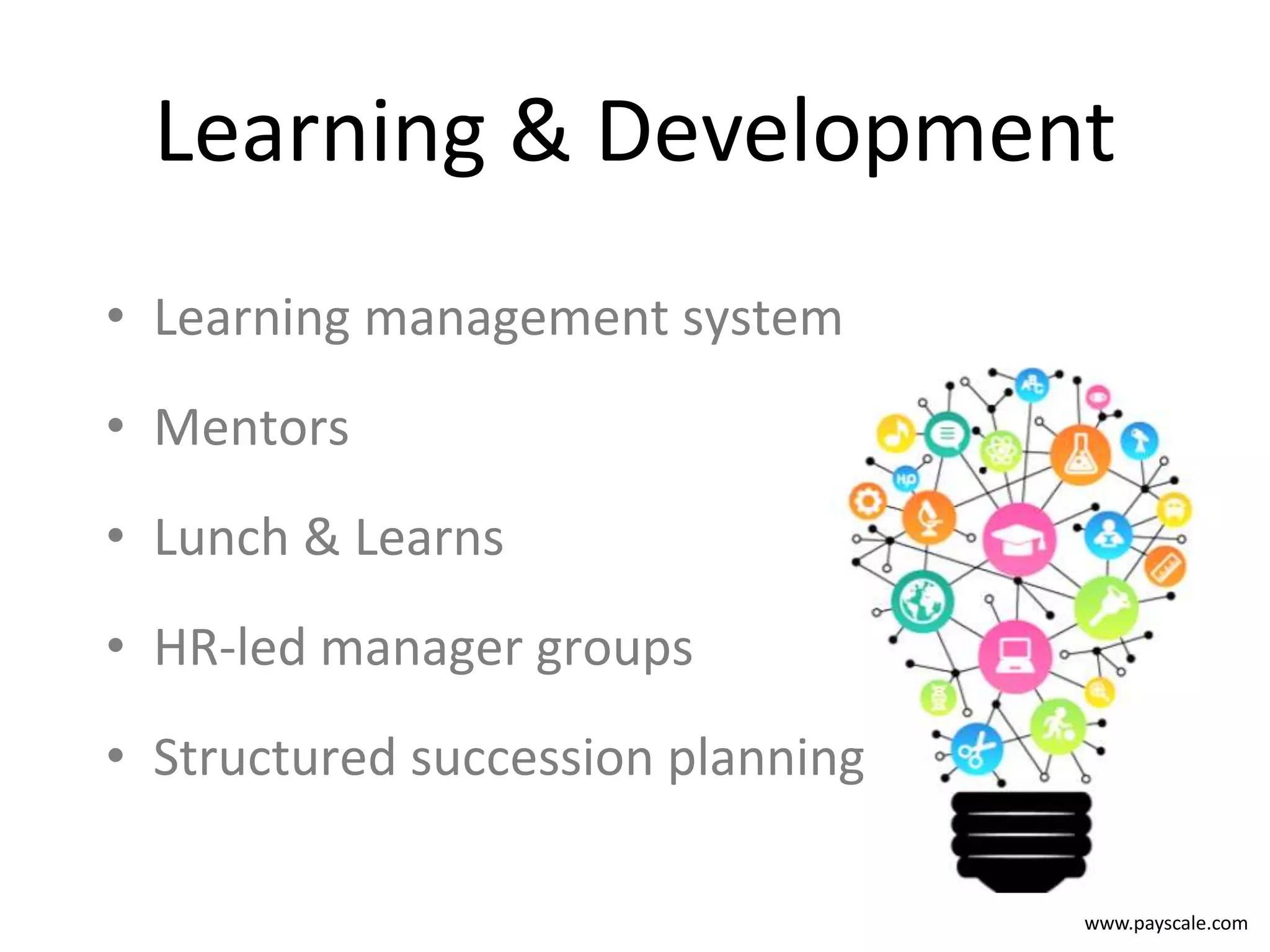 www.payscale.com
Learning & Development
• Learning management system
• Mentors
• Lunch & Learns
• HR-led manager groups
• Structured succession planning
 