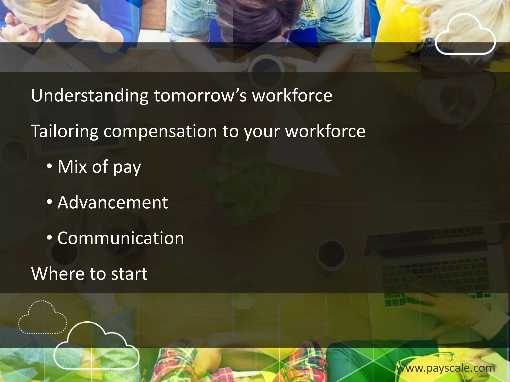 www.payscale.com
Understanding tomorrow’s workforce
Tailoring compensation to your workforce
• Mix of pay
• Advancement
• Communication
Where to start
 