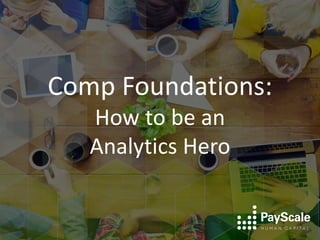 Comp Foundations:
How to be an
Analytics Hero
 
