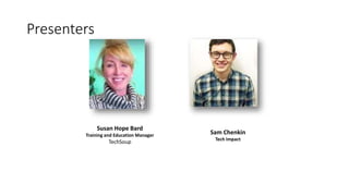 Presenters
Susan Hope Bard
Training and Education Manager
TechSoup
Sam Chenkin
Tech Impact
 