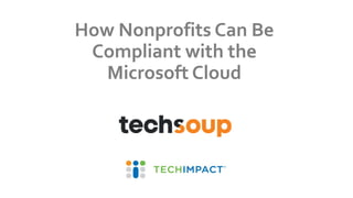 How Nonprofits Can Be
Compliant with the
Microsoft Cloud
 