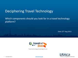Copyright 2013 www.tavisca.com Tavisca is a registered trademark1
Deciphering Travel Technology
Which components should you look for in a travel technology
platform?
Date 15th Aug 2013
Travel technology knowledge forum
 