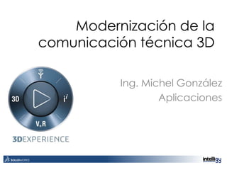 Modernización de la
comunicación técnica 3D
Ing. Michel González
Aplicaciones
 